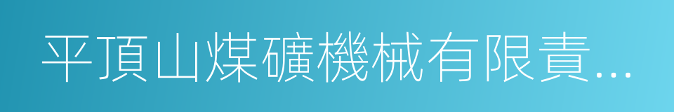 平頂山煤礦機械有限責任公司的同義詞