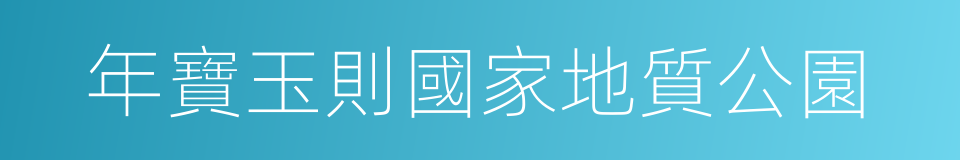 年寶玉則國家地質公園的同義詞