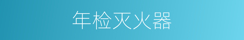 年检灭火器的同义词