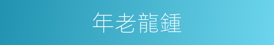 年老龍鍾的意思