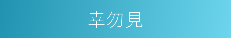 幸勿見的同義詞