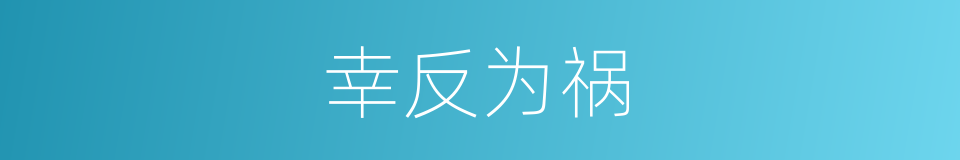 幸反为祸的意思