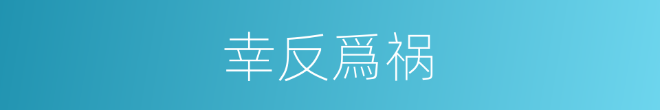 幸反爲祸的意思