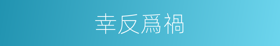 幸反爲禍的意思