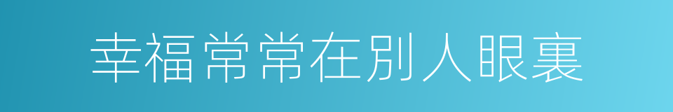 幸福常常在別人眼裏的同義詞