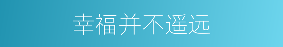 幸福并不遥远的同义词