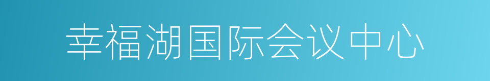 幸福湖国际会议中心的同义词