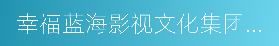 幸福蓝海影视文化集团股份有限公司的同义词