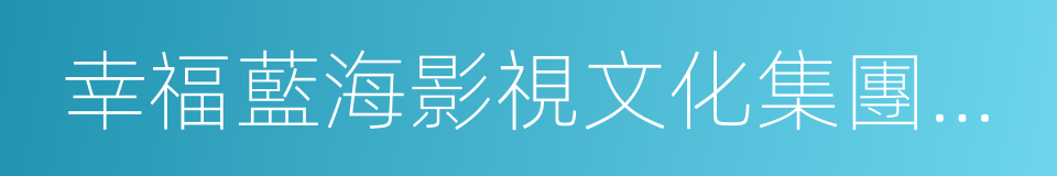 幸福藍海影視文化集團股份有限公司的同義詞