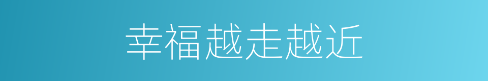 幸福越走越近的同义词