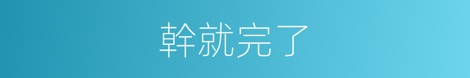 幹就完了的同義詞