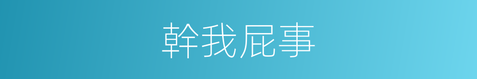 幹我屁事的同義詞