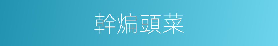 幹煸頭菜的同義詞