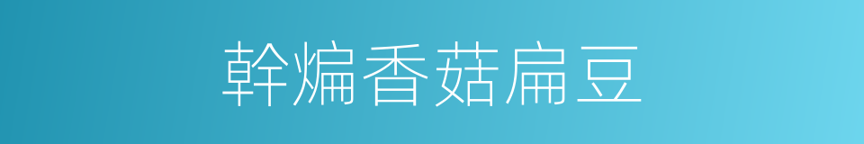 幹煸香菇扁豆的同義詞