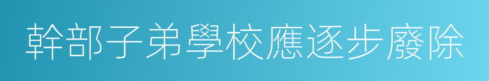 幹部子弟學校應逐步廢除的同義詞