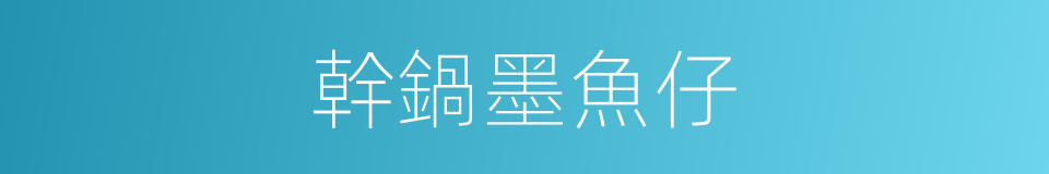 幹鍋墨魚仔的同義詞