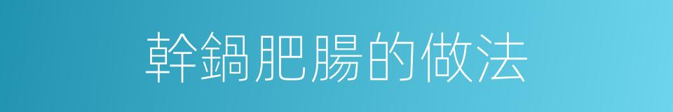 幹鍋肥腸的做法的同義詞