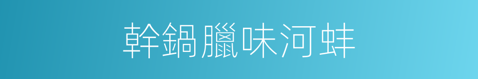 幹鍋臘味河蚌的同義詞