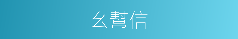 幺幫信的意思