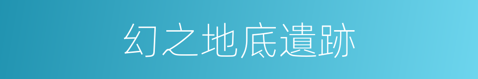 幻之地底遺跡的同義詞