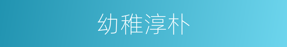 幼稚淳朴的意思