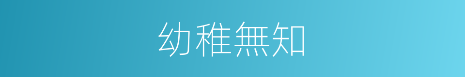 幼稚無知的同義詞