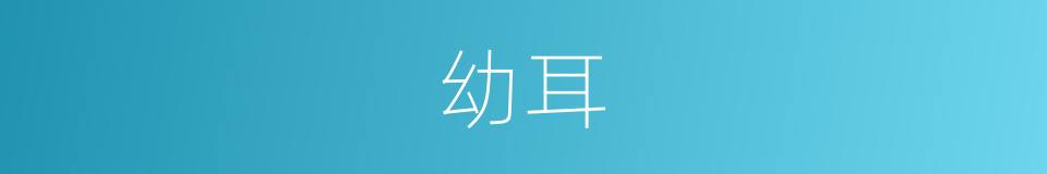 幼耳的意思