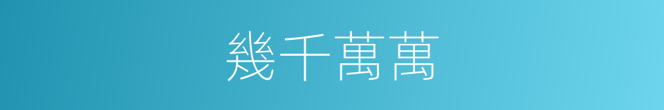 幾千萬萬的同義詞