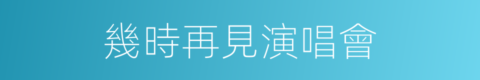 幾時再見演唱會的同義詞