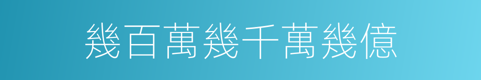 幾百萬幾千萬幾億的同義詞