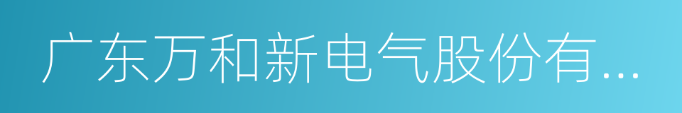 广东万和新电气股份有限公司的同义词