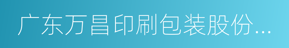 广东万昌印刷包装股份有限公司的同义词