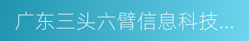 广东三头六臂信息科技股份有限公司的同义词