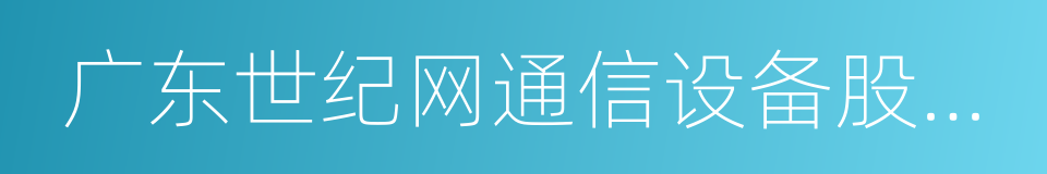 广东世纪网通信设备股份有限公司的同义词
