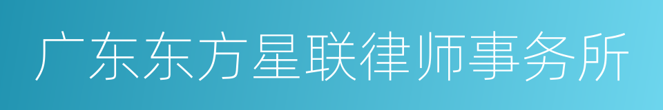 广东东方星联律师事务所的同义词