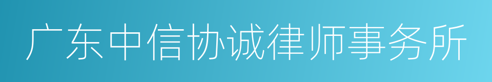 广东中信协诚律师事务所的同义词