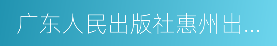 广东人民出版社惠州出版有限公司的同义词