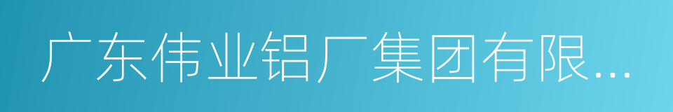 广东伟业铝厂集团有限公司的同义词