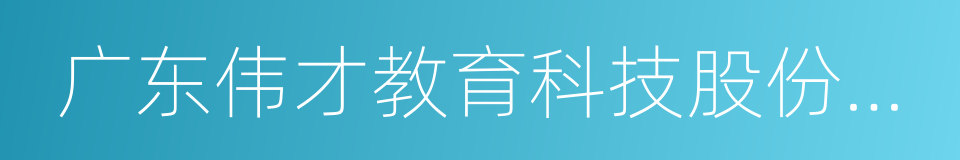 广东伟才教育科技股份有限公司的同义词