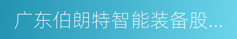 广东伯朗特智能装备股份有限公司的同义词