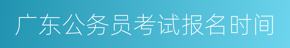 广东公务员考试报名时间的同义词