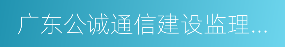 广东公诚通信建设监理有限公司的同义词