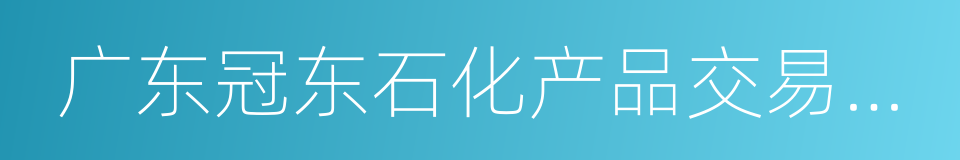 广东冠东石化产品交易中心的同义词