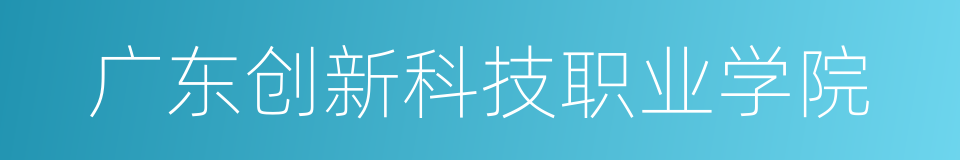 广东创新科技职业学院的同义词
