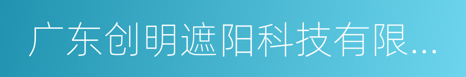 广东创明遮阳科技有限公司的同义词