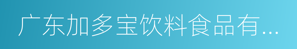 广东加多宝饮料食品有限公司的同义词