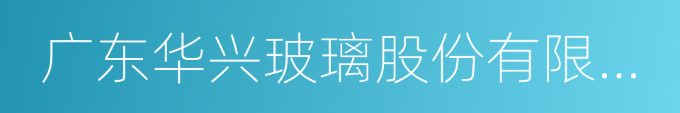 广东华兴玻璃股份有限公司的同义词
