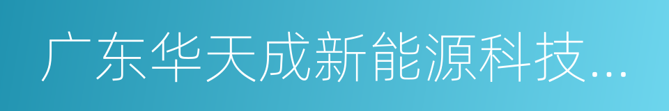 广东华天成新能源科技股份有限公司的同义词