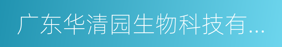 广东华清园生物科技有限公司的同义词