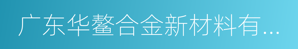 广东华鳌合金新材料有限公司的同义词